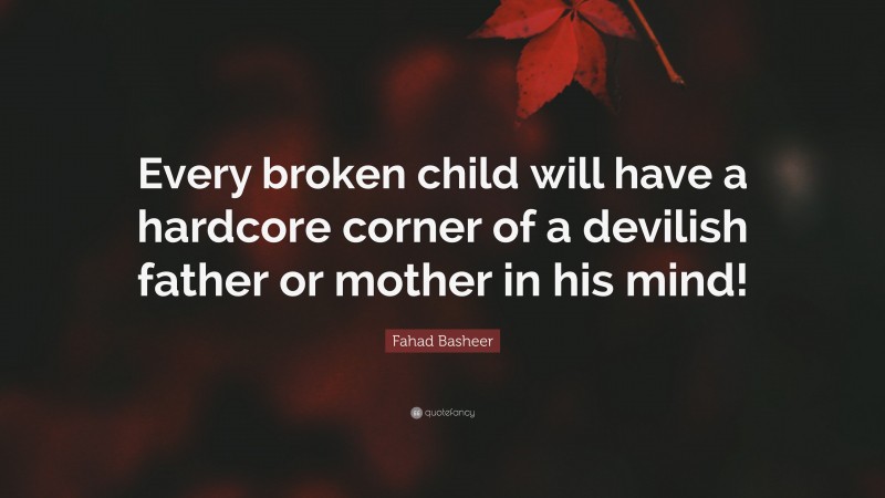 Fahad Basheer Quote: “Every broken child will have a hardcore corner of a devilish father or mother in his mind!”