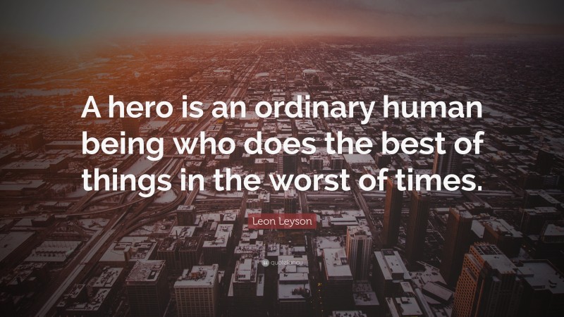 Leon Leyson Quote: “A hero is an ordinary human being who does the best of things in the worst of times.”