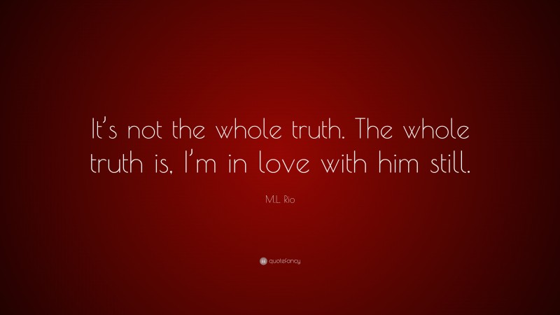 M.L. Rio Quote: “It’s not the whole truth. The whole truth is, I’m in love with him still.”