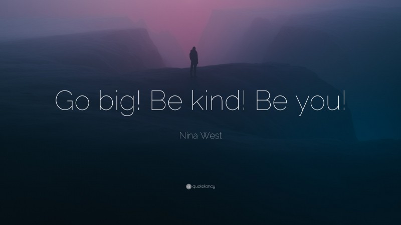 Nina West Quote: “Go big! Be kind! Be you!”