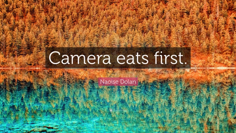Naoise Dolan Quote: “Camera eats first.”