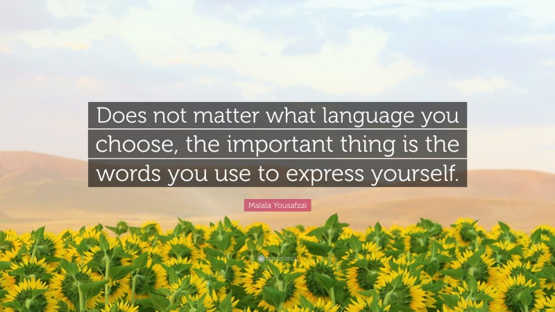 Malala Yousafzai Quote: “Does not matter what language you choose, the important thing is the words you use to express yourself.”