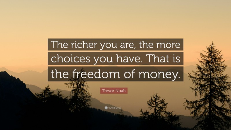 Trevor Noah Quote: “The richer you are, the more choices you have. That is the freedom of money.”