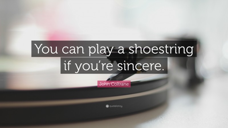 John Coltrane Quote: “You can play a shoestring if you’re sincere.”
