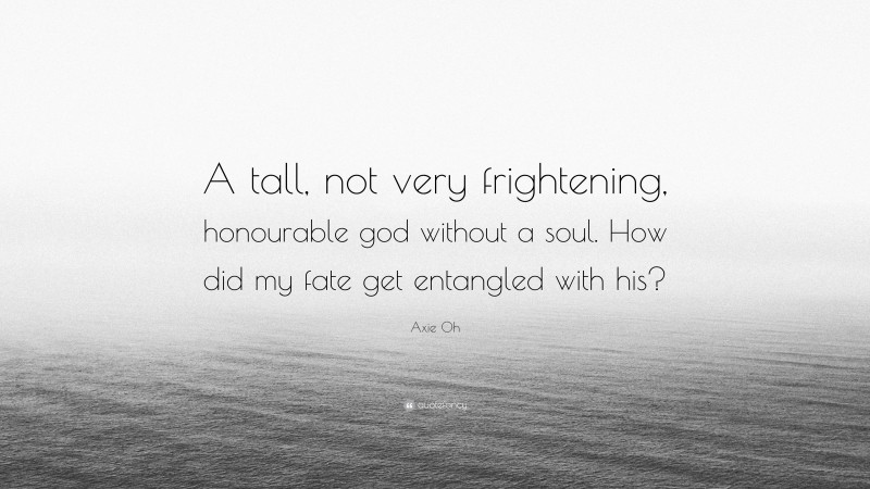 Axie Oh Quote: “A tall, not very frightening, honourable god without a soul. How did my fate get entangled with his?”