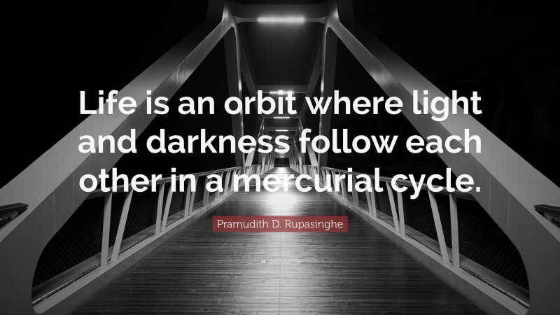 Pramudith D. Rupasinghe Quote: “Life is an orbit where light and darkness follow each other in a mercurial cycle.”