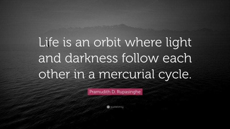 Pramudith D. Rupasinghe Quote: “Life is an orbit where light and darkness follow each other in a mercurial cycle.”