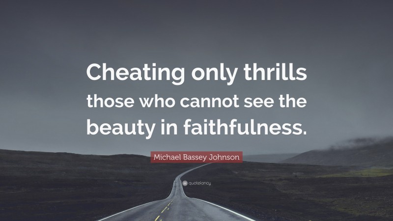 Michael Bassey Johnson Quote: “Cheating only thrills those who cannot see the beauty in faithfulness.”