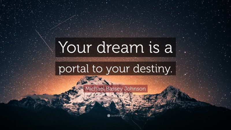 Michael Bassey Johnson Quote: “Your dream is a portal to your destiny.”