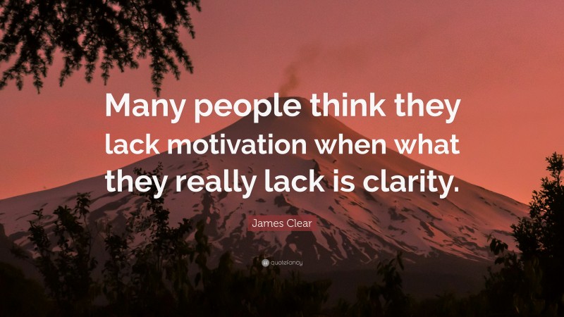 James Clear Quote: “Many people think they lack motivation when what they really lack is clarity.”