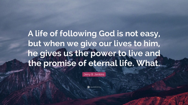 Jerry B. Jenkins Quote: “A life of following God is not easy, but when we give our lives to him, he gives us the power to live and the promise of eternal life. What.”