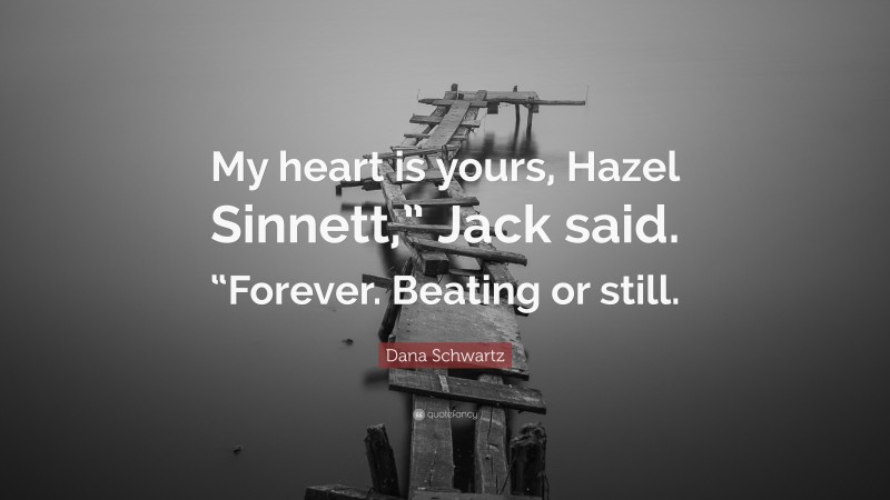 Dana Schwartz Quote: “My heart is yours, Hazel Sinnett,” Jack said. “Forever. Beating or still.”