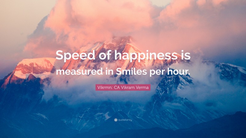 Vikrmn: CA Vikram Verma Quote: “Speed of happiness is measured in Smiles per hour.”
