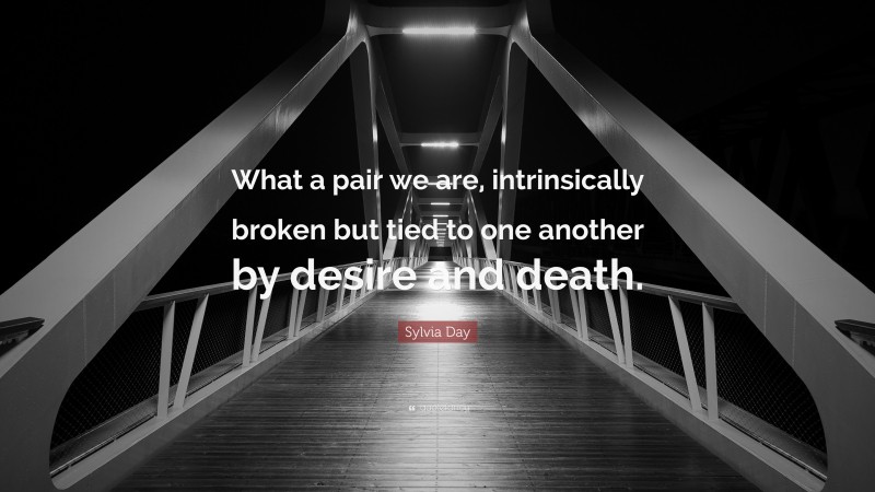 Sylvia Day Quote: “What a pair we are, intrinsically broken but tied to one another by desire and death.”