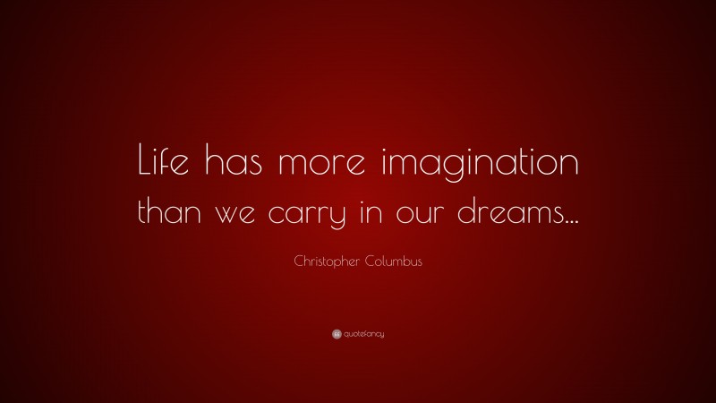 Christopher Columbus Quote: “Life has more imagination than we carry in our dreams...”