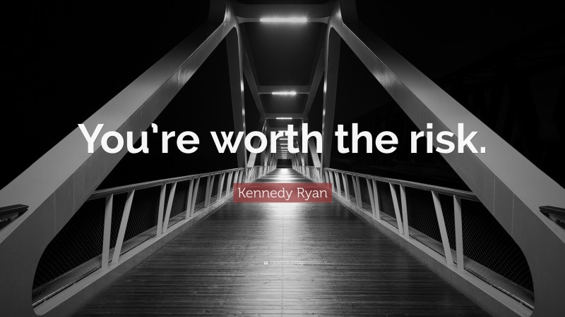 Kennedy Ryan Quote: “You’re worth the risk.”