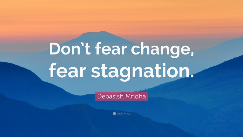Debasish Mridha Quote: “Don’t fear change, fear stagnation.”