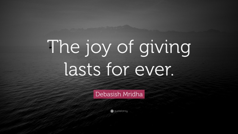 Debasish Mridha Quote: “The joy of giving lasts for ever.”