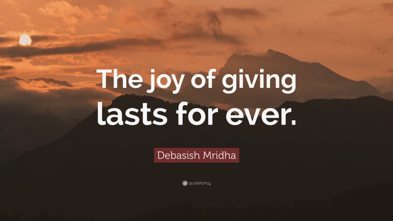 Debasish Mridha Quote: “The joy of giving lasts for ever.”