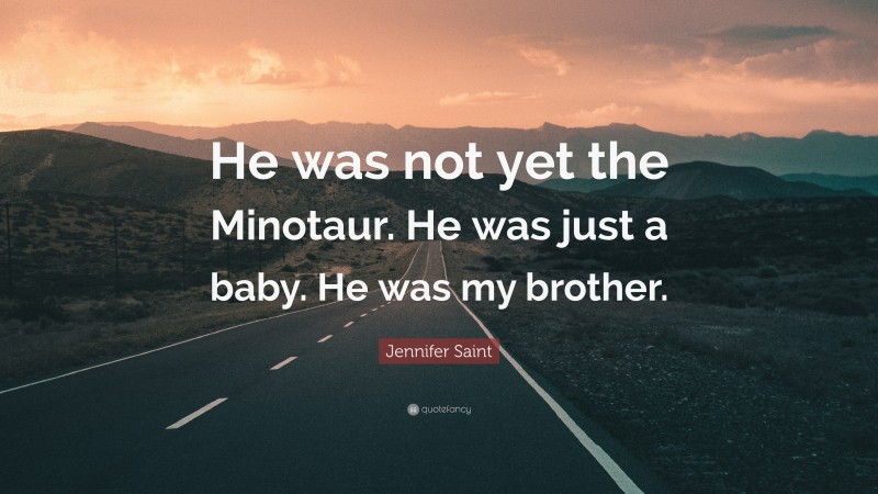 Jennifer Saint Quote: “He was not yet the Minotaur. He was just a baby. He was my brother.”
