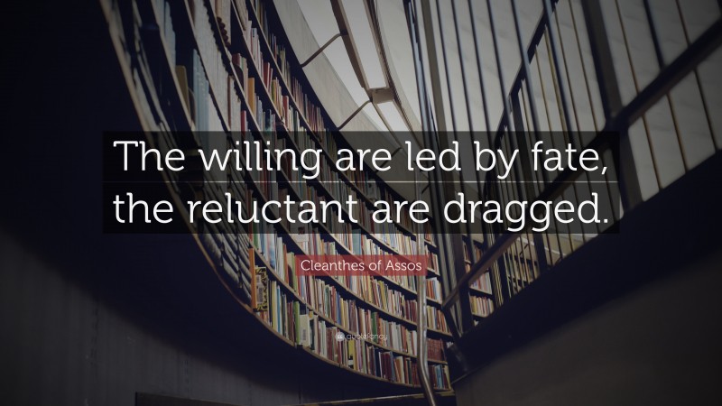 Cleanthes of Assos Quote: “The willing are led by fate, the reluctant are dragged.”