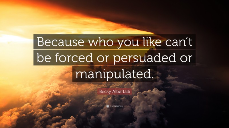 Becky Albertalli Quote: “Because who you like can’t be forced or persuaded or manipulated.”
