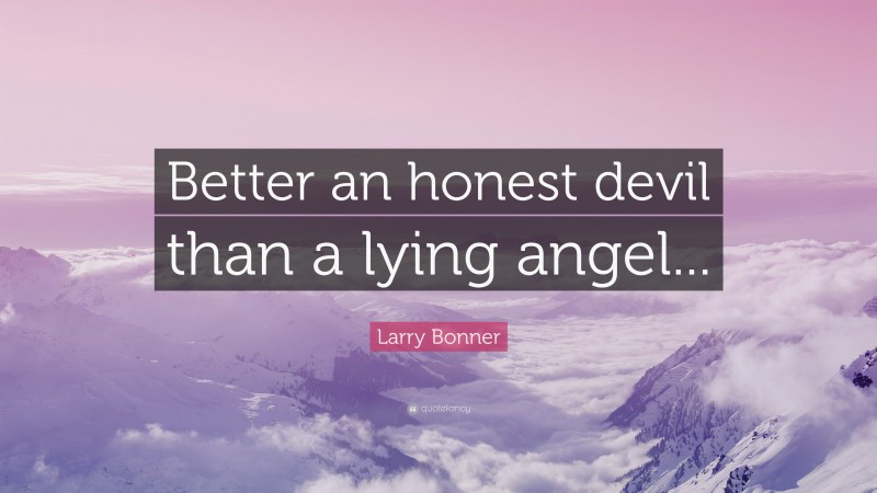 Larry Bonner Quote: “Better an honest devil than a lying angel...”