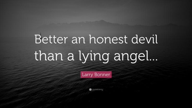 Larry Bonner Quote: “Better an honest devil than a lying angel...”