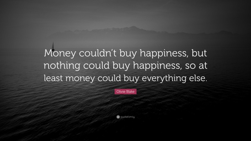 Olivie Blake Quote: “Money couldn’t buy happiness, but nothing could buy happiness, so at least money could buy everything else.”