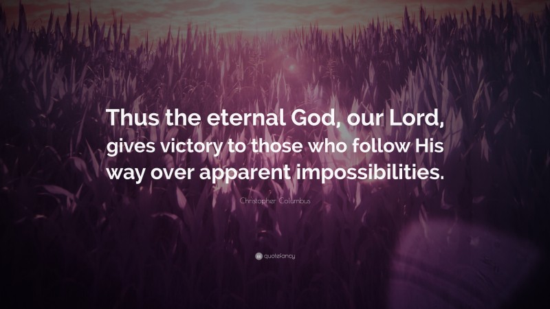 Christopher Columbus Quote: “Thus the eternal God, our Lord, gives victory to those who follow His way over apparent impossibilities.”