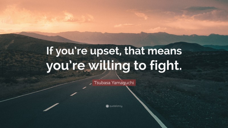 Tsubasa Yamaguchi Quote: “If you’re upset, that means you’re willing to fight.”
