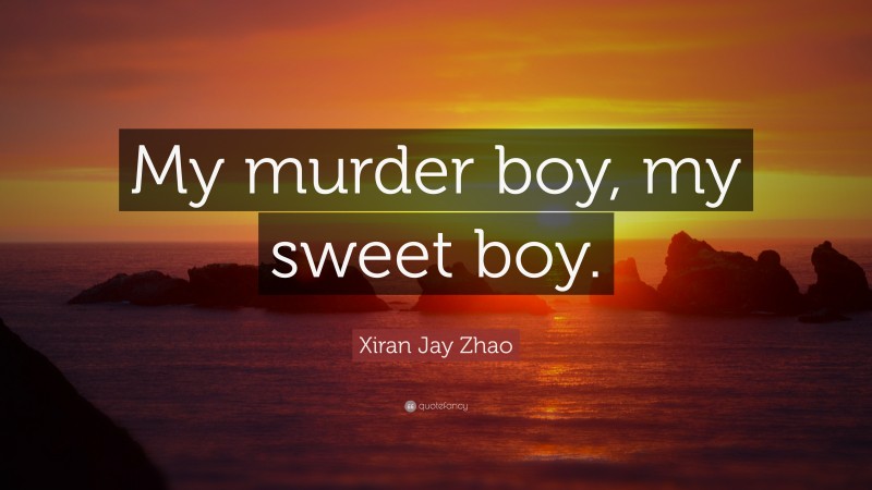 Xiran Jay Zhao Quote: “My murder boy, my sweet boy.”