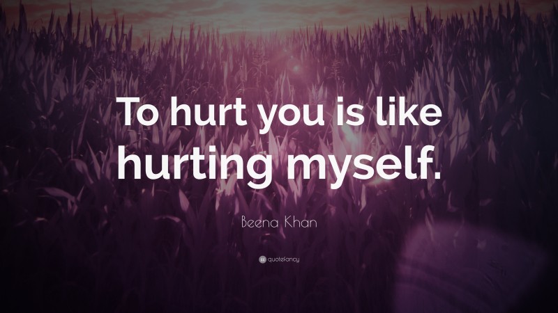Beena Khan Quote: “To hurt you is like hurting myself.”