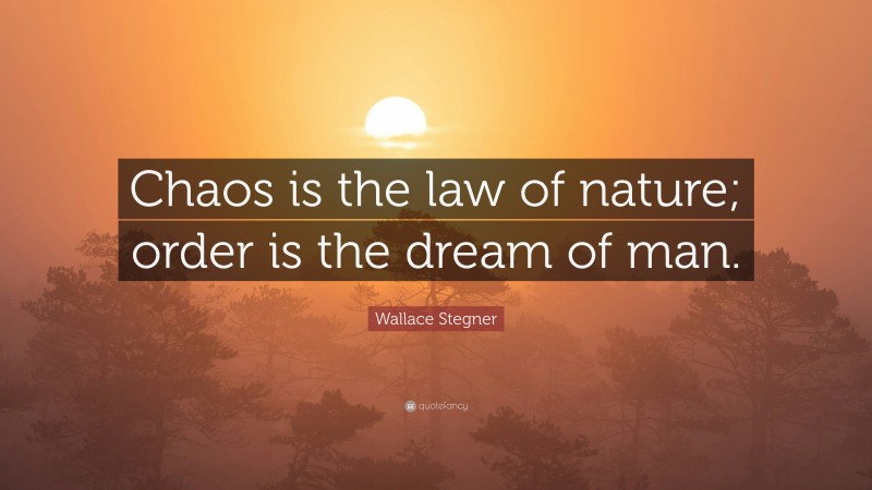 Wallace Stegner Quote: “Chaos is the law of nature; order is the dream of man.”