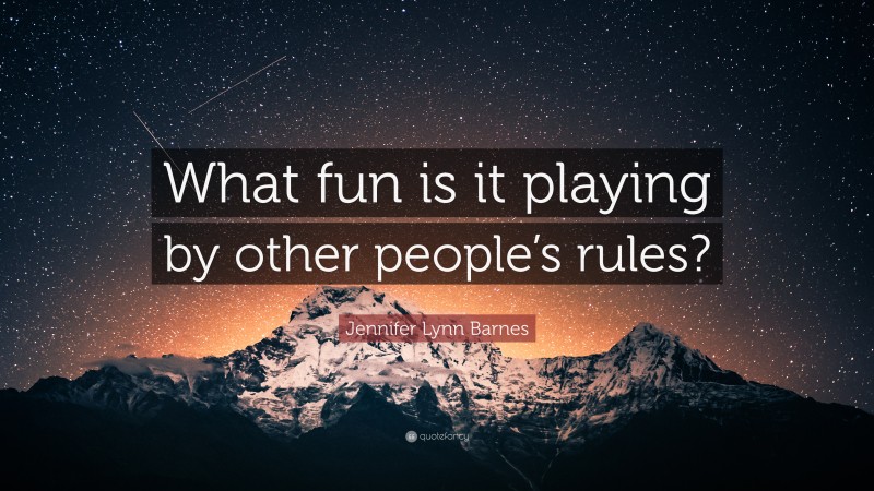 Jennifer Lynn Barnes Quote: “What fun is it playing by other people’s rules?”