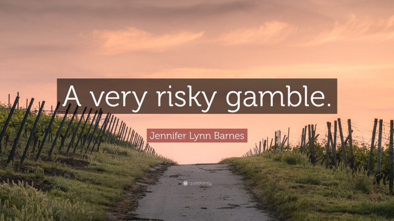 Jennifer Lynn Barnes Quote: “A very risky gamble.”