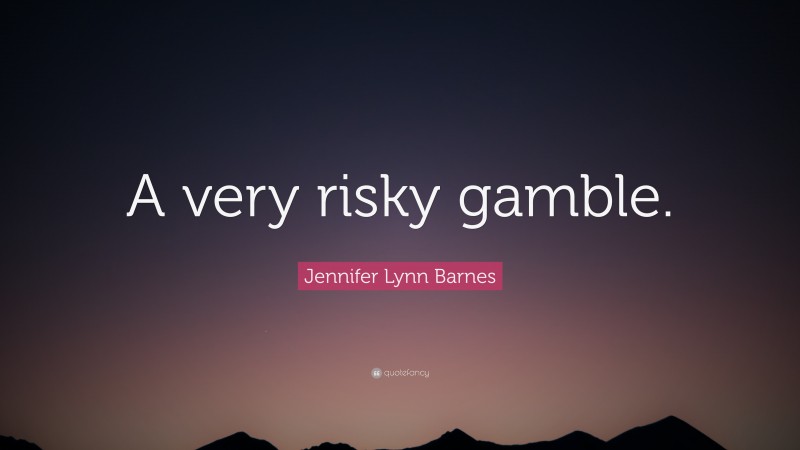 Jennifer Lynn Barnes Quote: “A very risky gamble.”