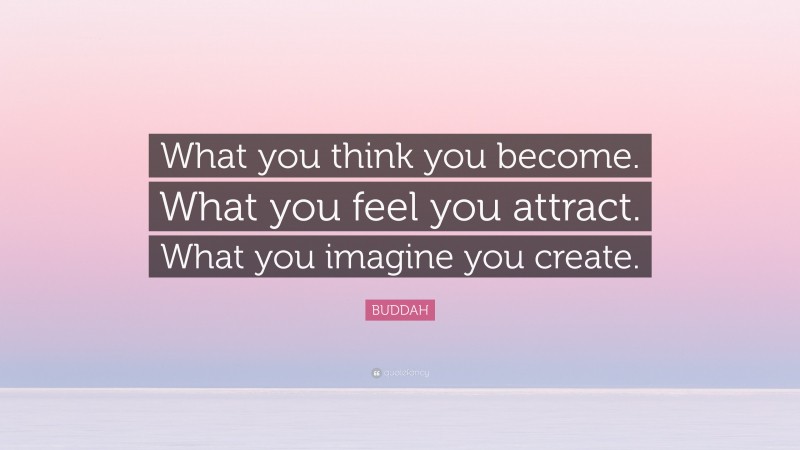 BUDDAH Quote: “What you think you become. What you feel you attract. What you imagine you create.”