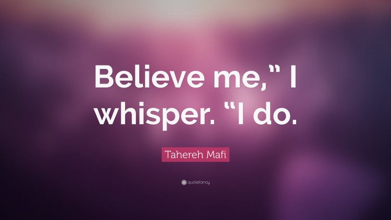 Tahereh Mafi Quote: “Believe me,” I whisper. “I do.”