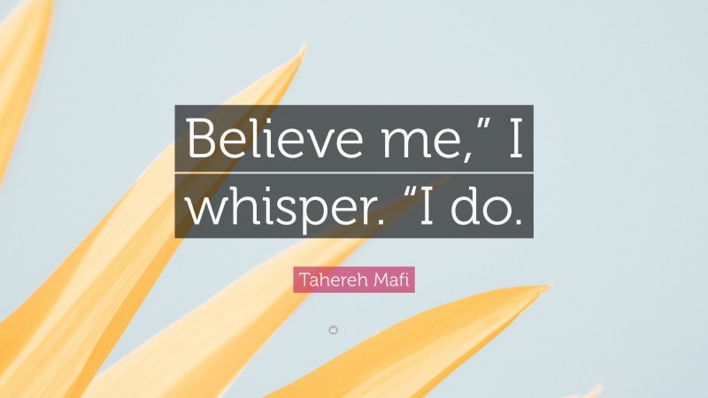 Tahereh Mafi Quote: “Believe me,” I whisper. “I do.”