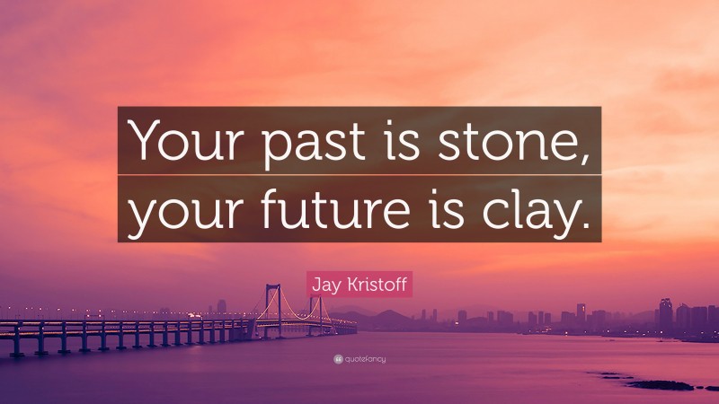 Jay Kristoff Quote: “Your past is stone, your future is clay.”