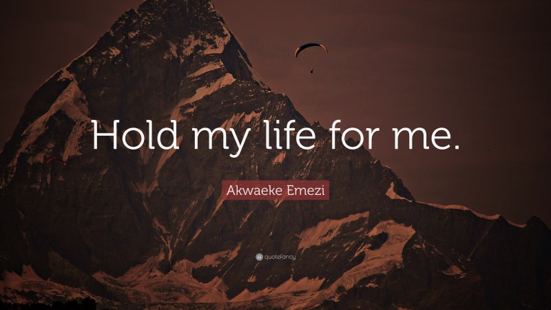 Akwaeke Emezi Quote: “Hold my life for me.”
