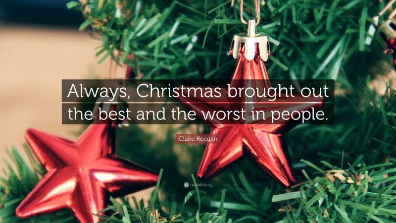 Claire Keegan Quote: “Always, Christmas brought out the best and the worst in people.”