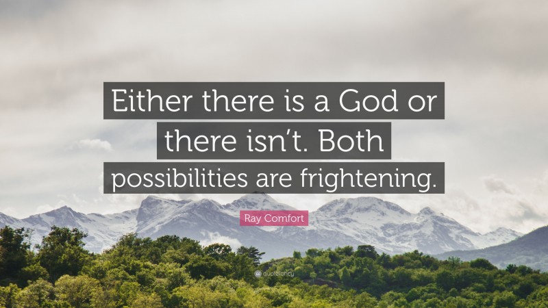 Ray Comfort Quote: “Either there is a God or there isn’t. Both possibilities are frightening.”