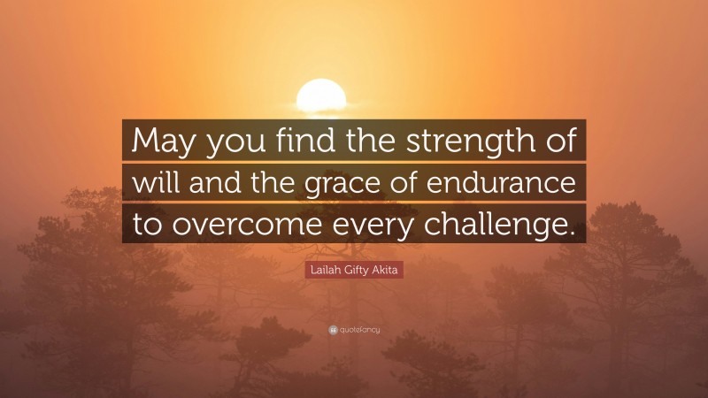 Lailah Gifty Akita Quote: “May you find the strength of will and the grace of endurance to overcome every challenge.”