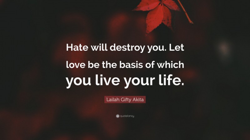 Lailah Gifty Akita Quote: “Hate will destroy you. Let love be the basis of which you live your life.”