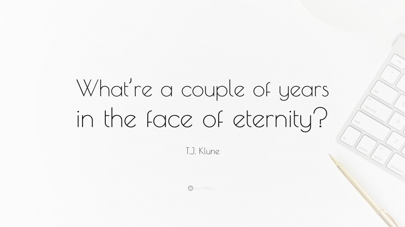 T.J. Klune Quote: “What’re a couple of years in the face of eternity?”