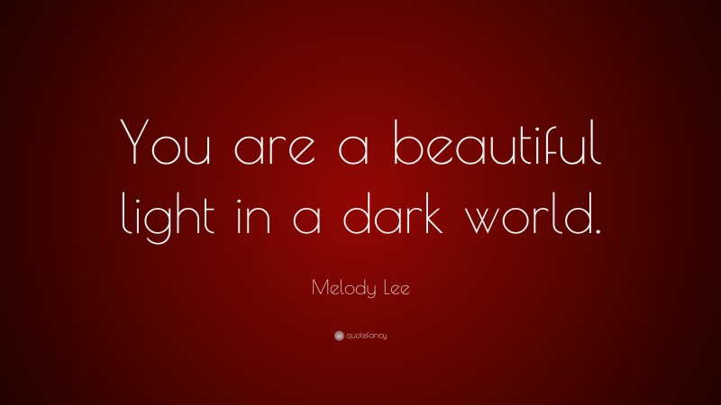 Melody Lee Quote: “You are a beautiful light in a dark world.”