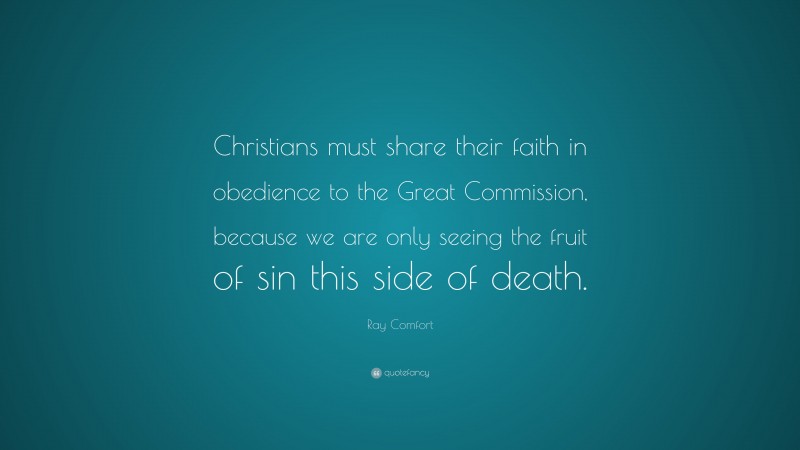 Ray Comfort Quote: “Christians must share their faith in obedience to the Great Commission, because we are only seeing the fruit of sin this side of death.”