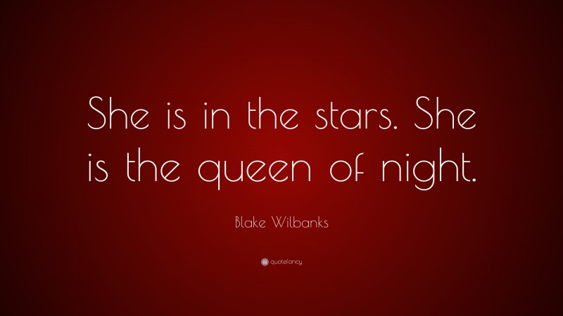 Blake Wilbanks Quote: “She is in the stars. She is the queen of night.”